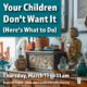 Your Children Don’t Want It…Here’s What To Do